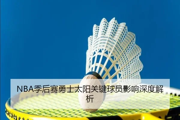 NBA季后赛勇士太阳关键球员影响深度解析